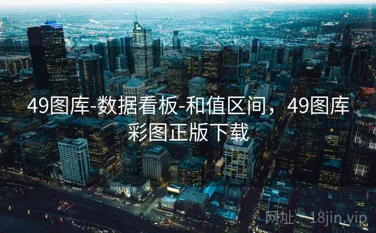 49图库-数据看板-和值区间，49图库彩图正版下载