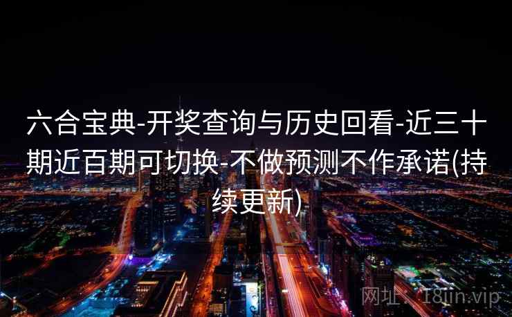 六合宝典-开奖查询与历史回看-近三十期近百期可切换-不做预测不作承诺(持续更新)