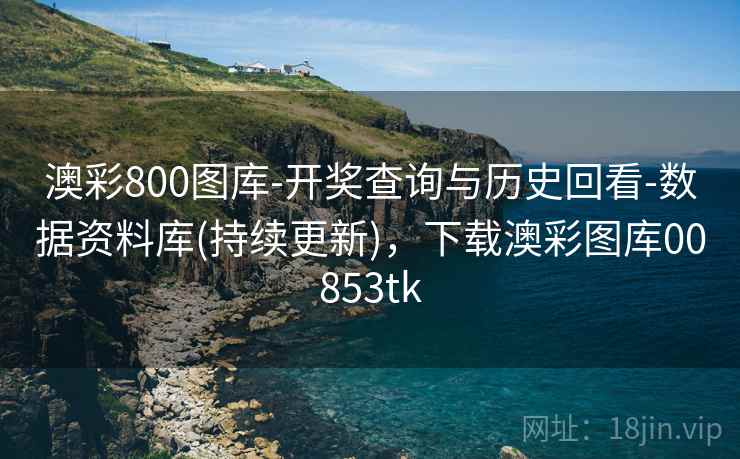 澳彩800图库-开奖查询与历史回看-数据资料库(持续更新)，下载澳彩图库00853tk