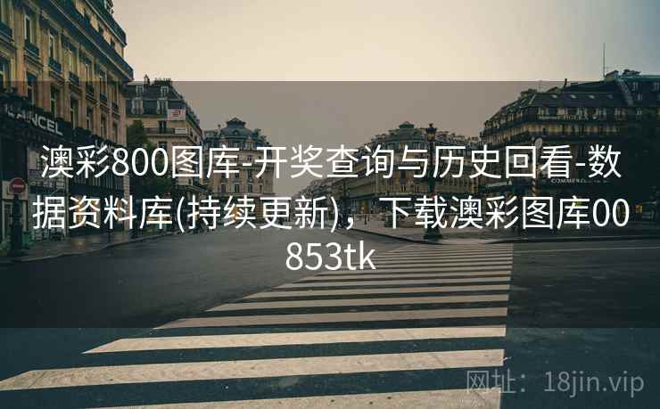 澳彩800图库-开奖查询与历史回看-数据资料库(持续更新)，下载澳彩图库00853tk