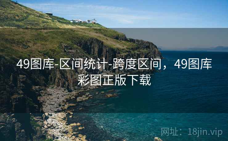 49图库-区间统计-跨度区间，49图库彩图正版下载