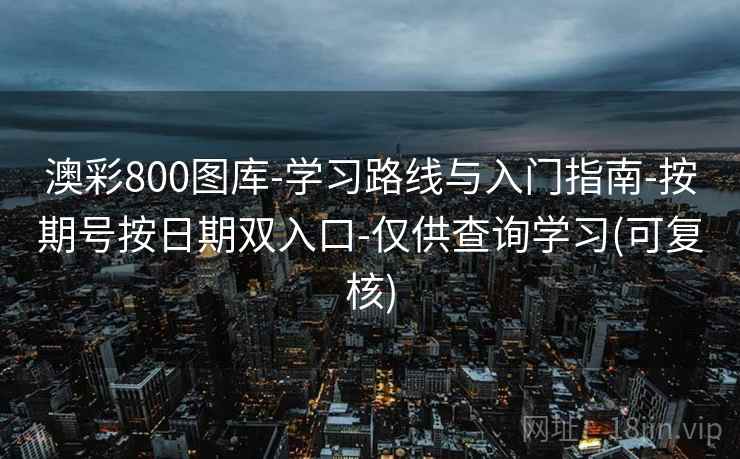 澳彩800图库-学习路线与入门指南-按期号按日期双入口-仅供查询学习(可复核)