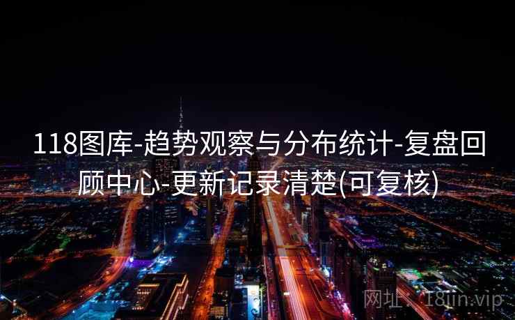 118图库-趋势观察与分布统计-复盘回顾中心-更新记录清楚(可复核)