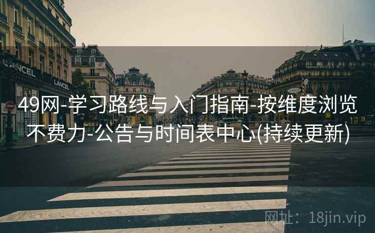 49网-学习路线与入门指南-按维度浏览不费力-公告与时间表中心(持续更新)