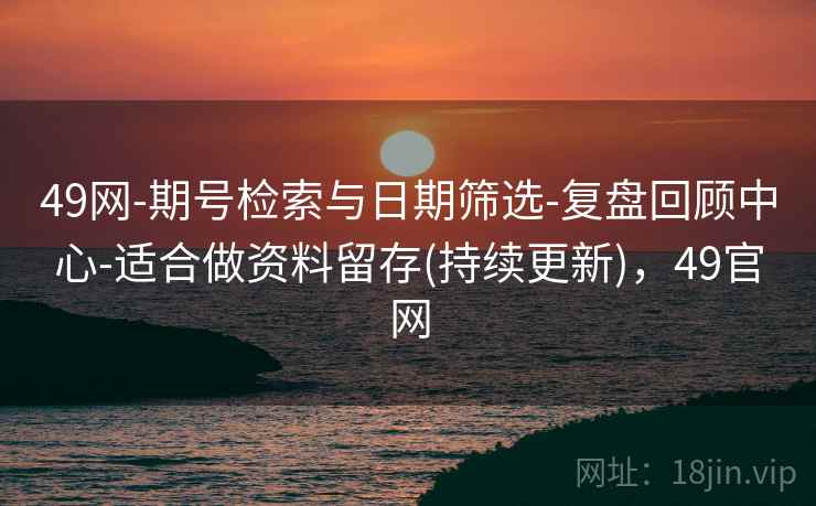 49网-期号检索与日期筛选-复盘回顾中心-适合做资料留存(持续更新)，49官网